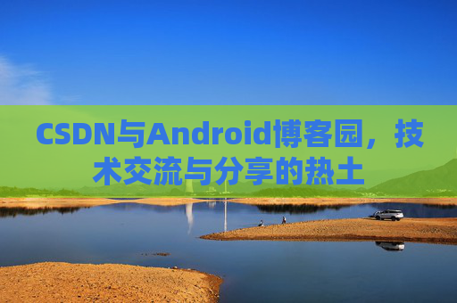 CSDN与Android博客园，技术交流与分享的热土