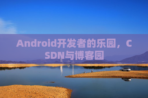 Android开发者的乐园，CSDN与博客园