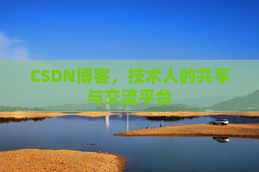 CSDN博客,技术人的共享与交流平台