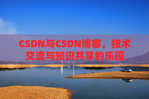 CSDN与CSDN博客，技术交流与知识共享的乐园