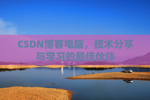 CSDN博客电脑，技术分享与学习的最佳伙伴